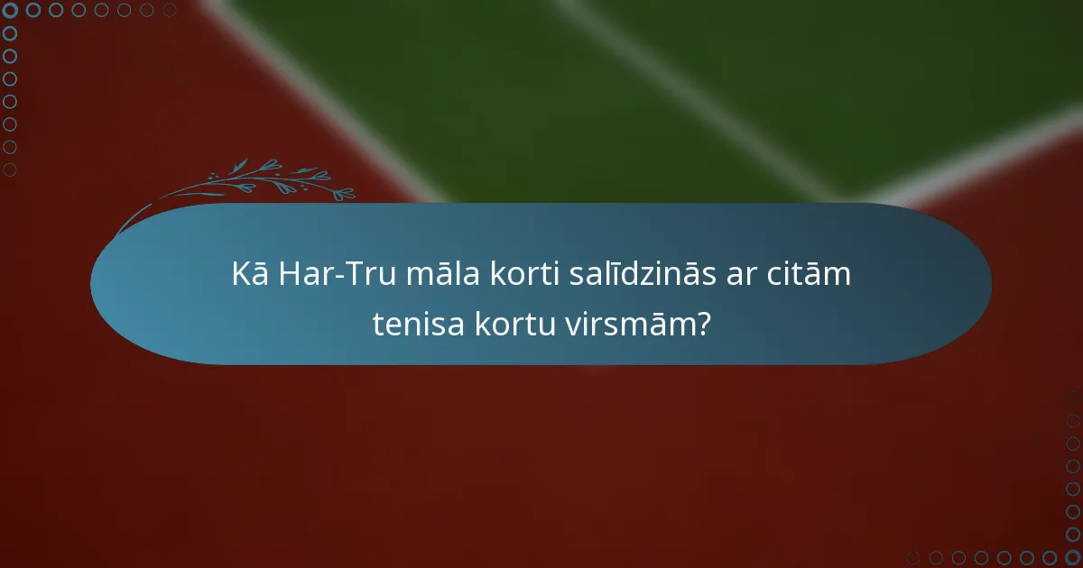 Kā Har-Tru māla korti salīdzinās ar citām tenisa kortu virsmām?
