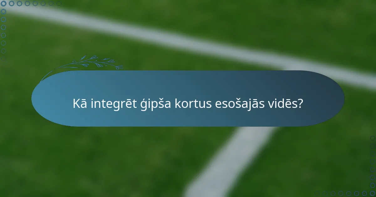 Kā integrēt ģipša kortus esošajās vidēs?