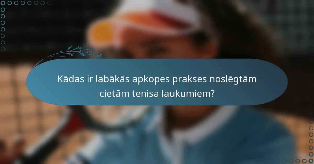 Kādas ir labākās apkopes prakses noslēgtām cietām tenisa laukumiem?