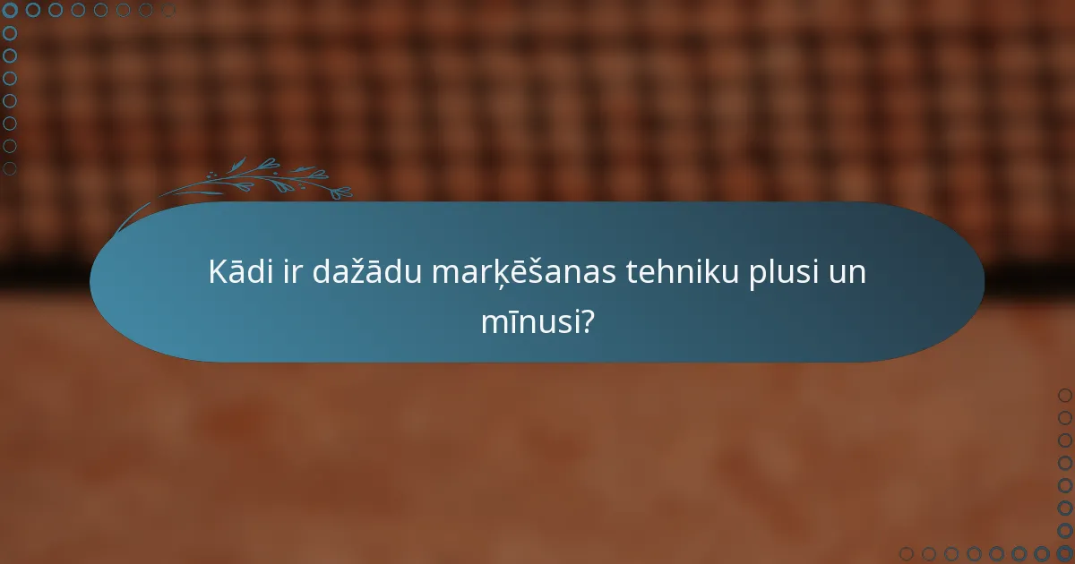 Kādi ir dažādu marķēšanas tehniku plusi un mīnusi?